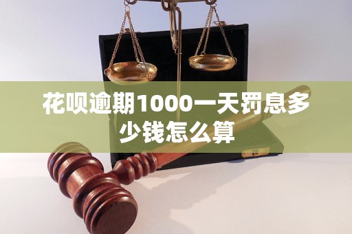 花呗逾期1000一天罚息多少钱怎么算