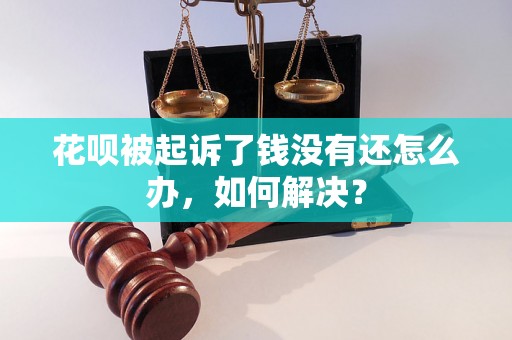 花呗被起诉了钱没有还怎么办，如何解决？