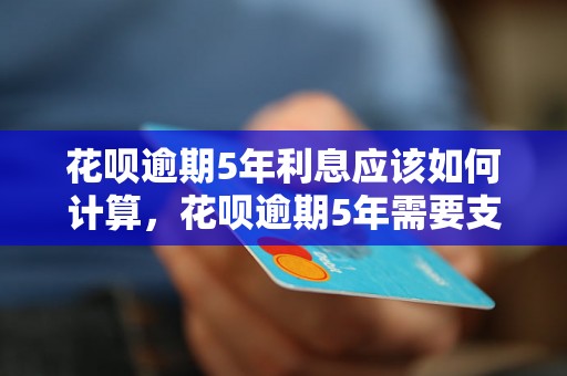 花呗逾期5年利息应该如何计算，花呗逾期5年需要支付多少利息