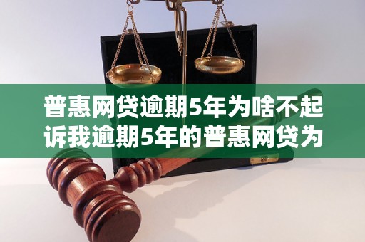 普惠网贷逾期5年为啥不起诉我逾期5年的普惠网贷为什么不对我提起诉讼