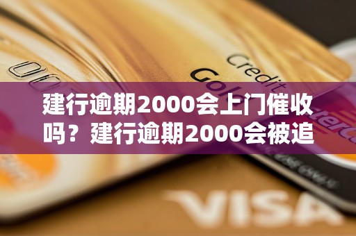 建行逾期2000会上门催收吗？建行逾期2000会被追究法律责任吗？