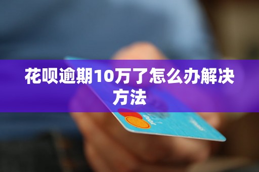 花呗逾期10万了怎么办解决方法