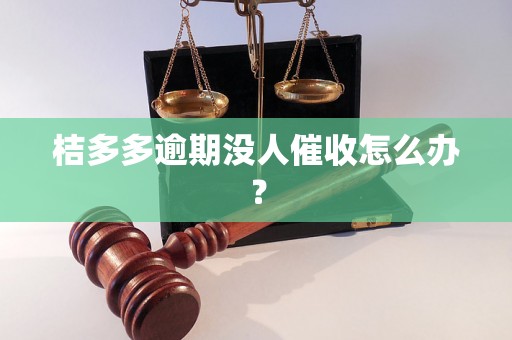 桔多多逾期没人催收怎么办？