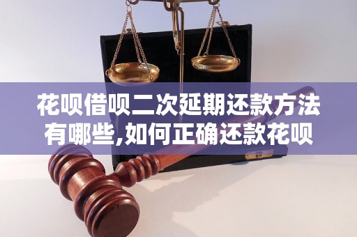 花呗借呗二次延期还款方法有哪些,如何正确还款花呗借呗二次延期