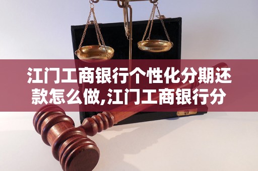 江门工商银行个性化分期还款怎么做,江门工商银行分期还款申请流程