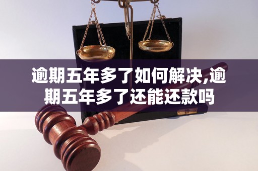 逾期五年多了如何解决,逾期五年多了还能还款吗