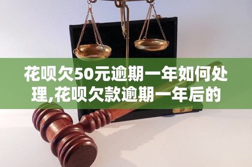 花呗欠50元逾期一年如何处理,花呗欠款逾期一年后的后果