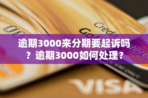 逾期3000来分期要起诉吗？逾期3000如何处理？