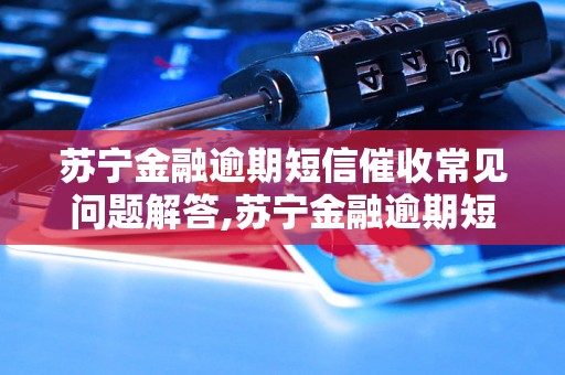 苏宁金融逾期短信催收常见问题解答,苏宁金融逾期短信催收流程说明