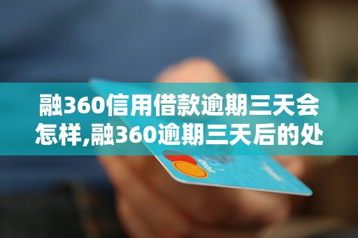 融360信用借款逾期三天会怎样,融360逾期三天后的处罚措施