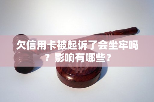 欠信用卡被起诉了会坐牢吗？影响有哪些？