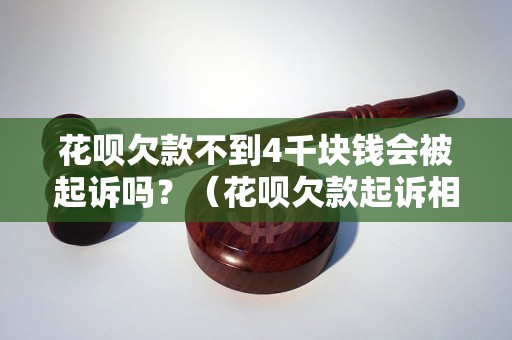 花呗欠款不到4千块钱会被起诉吗？（花呗欠款起诉相关规定解析）