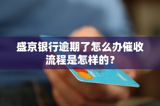 盛京银行逾期了怎么办催收流程是怎样的？