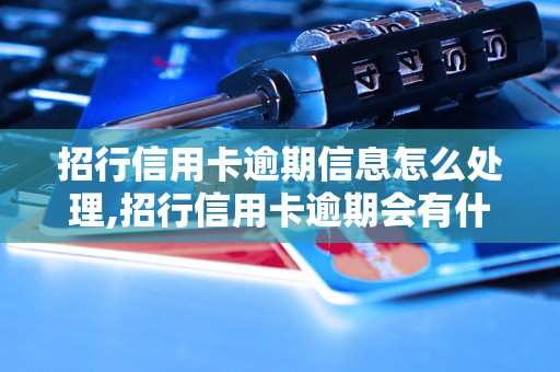 招行信用卡逾期信息怎么处理,招行信用卡逾期会有什么后果