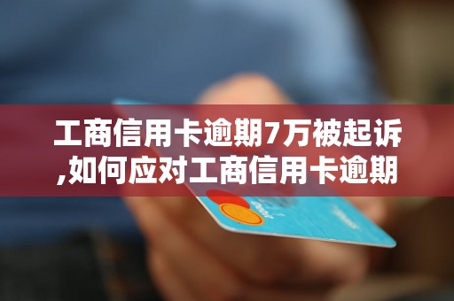 工商信用卡逾期7万被起诉,如何应对工商信用卡逾期被起诉的风险