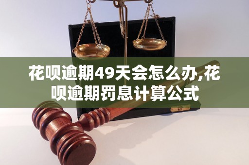 花呗逾期49天会怎么办,花呗逾期罚息计算公式