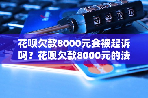 花呗欠款8000元会被起诉吗？花呗欠款8000元的法律后果解析