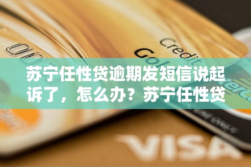 苏宁任性贷逾期发短信说起诉了，怎么办？苏宁任性贷逾期被起诉后的处理方法