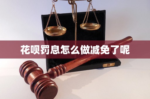 花呗罚息怎么做减免了呢