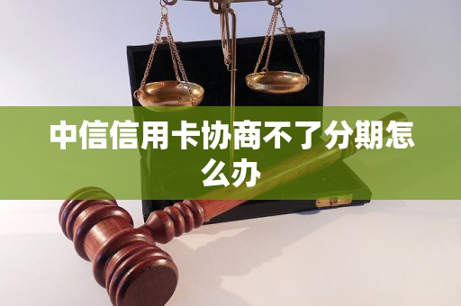 中信信用卡协商不了分期怎么办