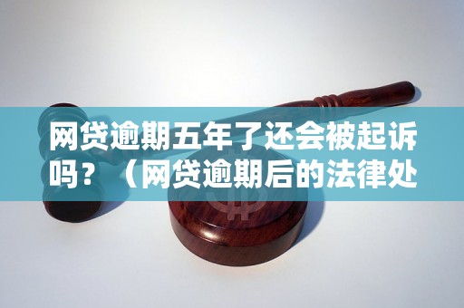 网贷逾期五年了还会被起诉吗？（网贷逾期后的法律处理及后果）