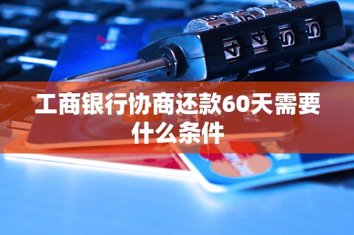 工商银行协商还款60天需要什么条件