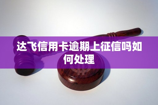 达飞信用卡逾期上征信吗如何处理