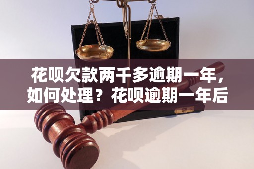 花呗欠款两千多逾期一年，如何处理？花呗逾期一年后的后果是什么？