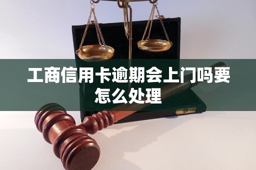 工商信用卡逾期会上门吗要怎么处理