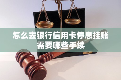 怎么去银行信用卡停息挂账需要哪些手续