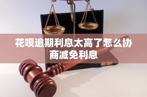 花呗逾期利息太高了怎么协商减免利息