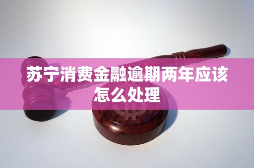 苏宁消费金融逾期两年应该怎么处理