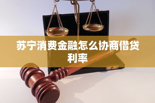 苏宁消费金融怎么协商借贷利率