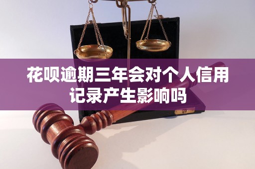 花呗逾期三年会对个人信用记录产生影响吗