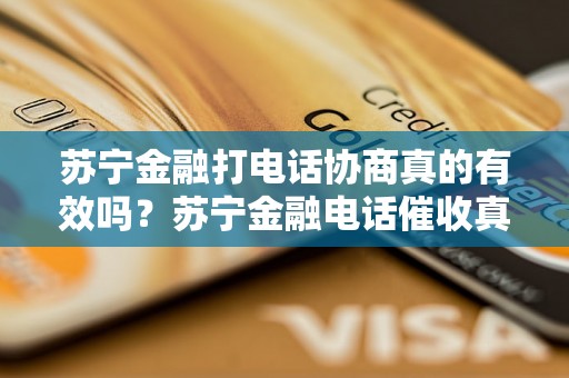 苏宁金融打电话协商真的有效吗？苏宁金融电话催收真的能解决问题吗？