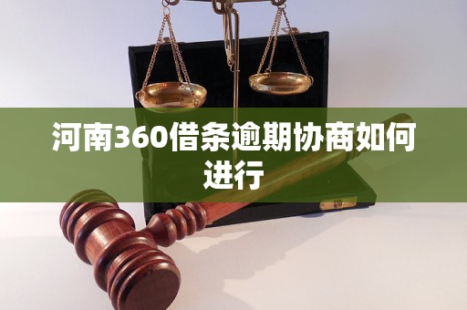 河南360借条逾期协商如何进行