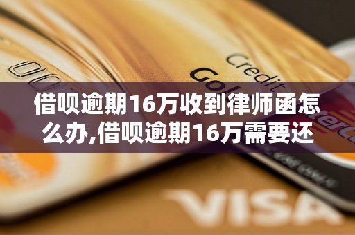 借呗逾期16万收到律师函怎么办,借呗逾期16万需要还多少钱