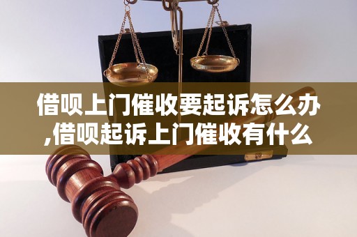 借呗上门催收要起诉怎么办,借呗起诉上门催收有什么后果