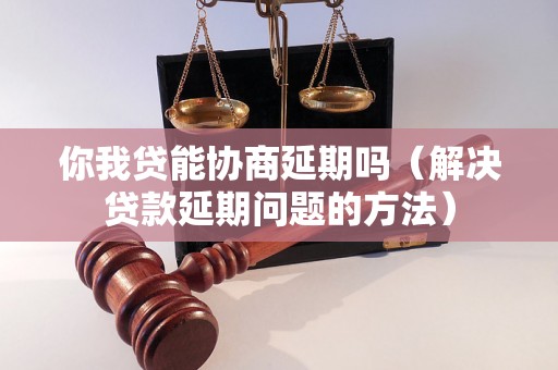 你我贷能协商延期吗（解决贷款延期问题的方法）