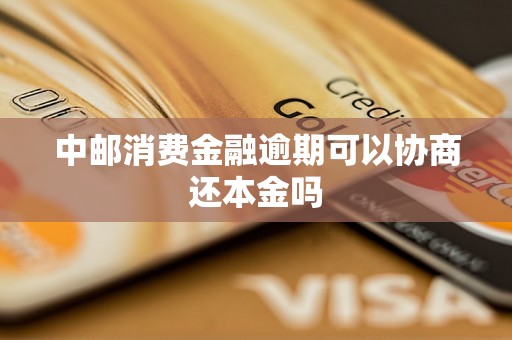 中邮消费金融逾期可以协商还本金吗