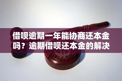 借呗逾期一年能协商还本金吗？逾期借呗还本金的解决办法