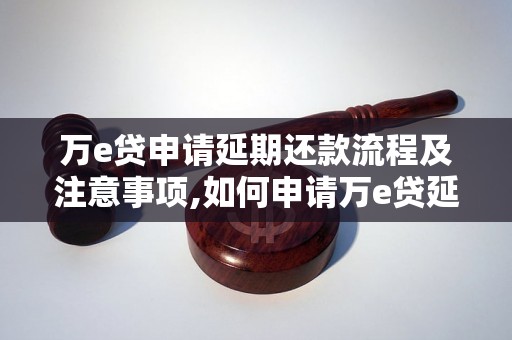 万e贷申请延期还款流程及注意事项,如何申请万e贷延期还款