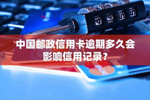 中国邮政信用卡逾期多久会影响信用记录？