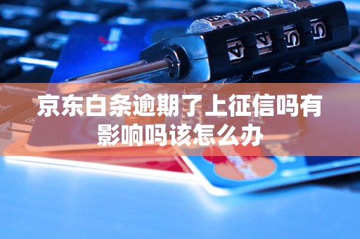 京东白条逾期了上征信吗有影响吗该怎么办