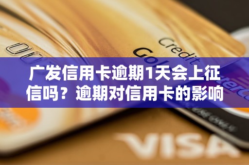 广发信用卡逾期1天会上征信吗？逾期对信用卡的影响有哪些？