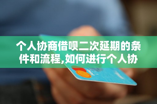 个人协商借呗二次延期的条件和流程,如何进行个人协商借呗二次延期