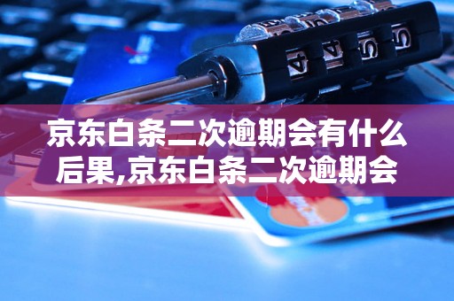 京东白条二次逾期会有什么后果,京东白条二次逾期会影响信用吗