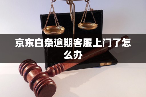 京东白条逾期客服上门了怎么办