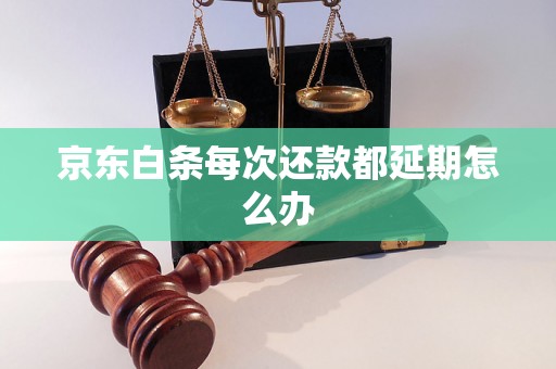 京东白条每次还款都延期怎么办