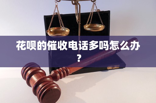 花呗的催收电话多吗怎么办？